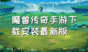 魔兽传奇手游下载安装最新版（魔兽传奇怎么下载）