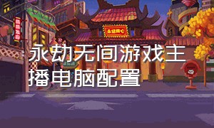 永劫无间游戏主播电脑配置