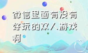 微信里面有没有好玩的双人游戏啊（微信里面有没有好玩的双人游戏啊苹果）