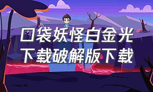 口袋妖怪白金光下载破解版下载（口袋妖怪白金光）