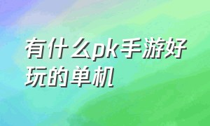 有什么pk手游好玩的单机（自由pk的单机手游）