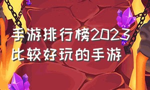 手游排行榜2023比较好玩的手游（十大手游排行榜2023最新版入口）