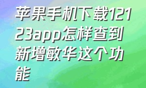 苹果手机下载12123app怎样查到新增敏华这个功能