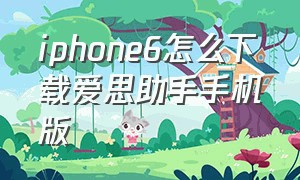iphone6怎么下载爱思助手手机版