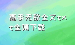 高手无敌全文txt全集下载（高手无敌txt书包网）