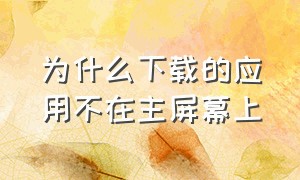 为什么下载的应用不在主屏幕上