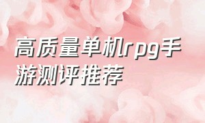 高质量单机rpg手游测评推荐（单机rpg手游十大排名）