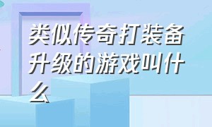 类似传奇打装备升级的游戏叫什么