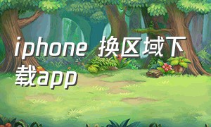 iphone 换区域下载app