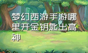 梦幻西游手游哪里开金钥匙出高神