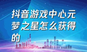 抖音游戏中心元梦之星怎么获得的