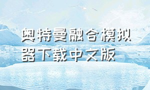 奥特曼融合模拟器下载中文版（奥特曼模拟器完整版免费下载）