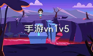 手游vn1v5（手游vn噬魂者）