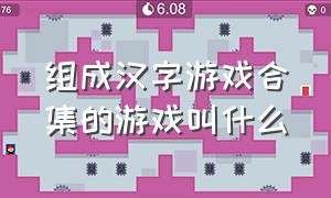 组成汉字游戏合集的游戏叫什么