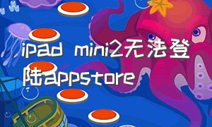 ipad mini2无法登陆appstore