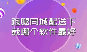 跑腿同城配送下载哪个软件最好