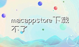 macappstore下载不了