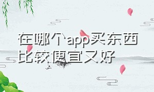 在哪个app买东西比较便宜又好