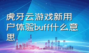 虎牙云游戏新用户体验buff什么意思