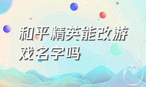 和平精英能改游戏名字吗