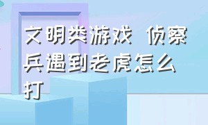 文明类游戏 侦察兵遇到老虎怎么打