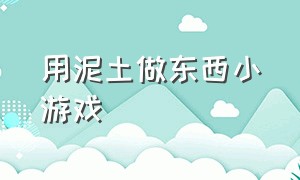 用泥土做东西小游戏