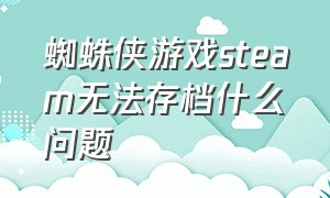 蜘蛛侠游戏steam无法存档什么问题