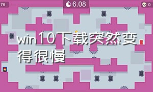 win10下载突然变得很慢（win10下载突然变得很慢怎么回事）