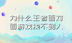 为什么王者面对面游戏找不到人