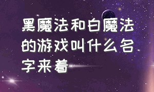 黑魔法和白魔法的游戏叫什么名字来着