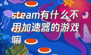 steam有什么不用加速器的游戏嘛