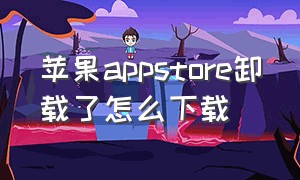 苹果appstore卸载了怎么下载