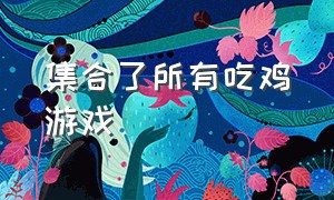 集合了所有吃鸡游戏（免费玩的吃鸡游戏大全）