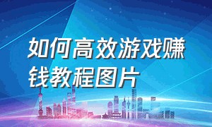 如何高效游戏赚钱教程图片（怎么用游戏赚钱两分钟赚300块）