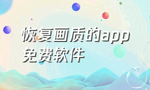 恢复画质的app免费软件（可以恢复画质的免费软件手机）