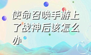 使命召唤手游上了战神后该怎么办