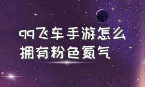 qq飞车手游怎么拥有粉色氮气