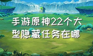 手游原神22个大型隐藏任务在哪