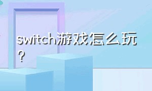 switch游戏怎么玩?（switch怎么玩其他平台游戏）