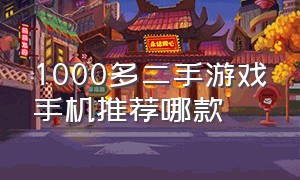 1000多二手游戏手机推荐哪款