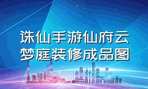 诛仙手游仙府云梦庭装修成品图