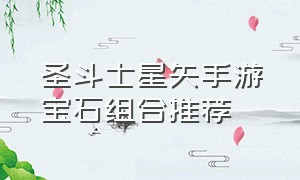 圣斗士星矢手游宝石组合推荐