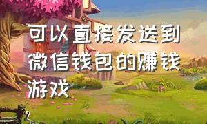 可以直接发送到微信钱包的赚钱游戏