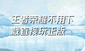 王者荣耀不用下载直接玩正版