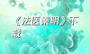 《法医秦明》下载（法医秦明免费下载 下载）