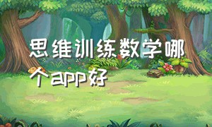 思维训练数学哪个app好（学数学思维的免费app哪个最好）