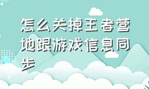 怎么关掉王者营地跟游戏信息同步