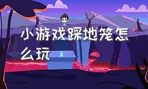 小游戏踩地笼怎么玩（小游戏踩地笼怎么玩的）