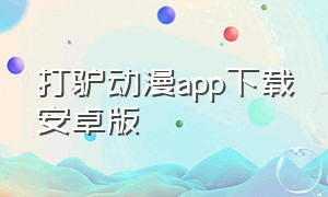 打驴动漫app下载安卓版