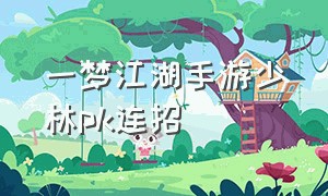 一梦江湖手游少林pk连招（一梦江湖手游少林校服一览）